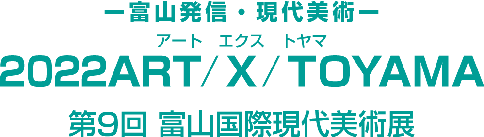富山発信・現代美術　2022 ART/X/TOYAMA 第9回　富山国際現代美術展　アート・エクス・トヤマ